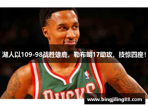 湖人以109-98战胜雄鹿，勒布朗17助攻，技惊四座！
