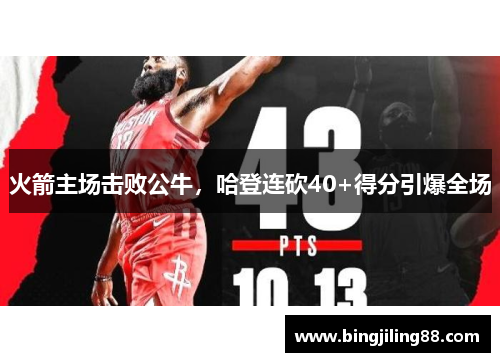 火箭主场击败公牛，哈登连砍40+得分引爆全场