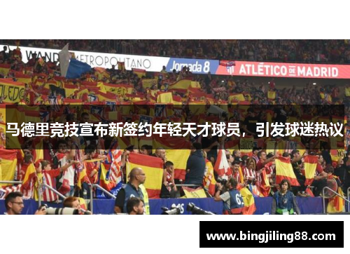 马德里竞技宣布新签约年轻天才球员，引发球迷热议