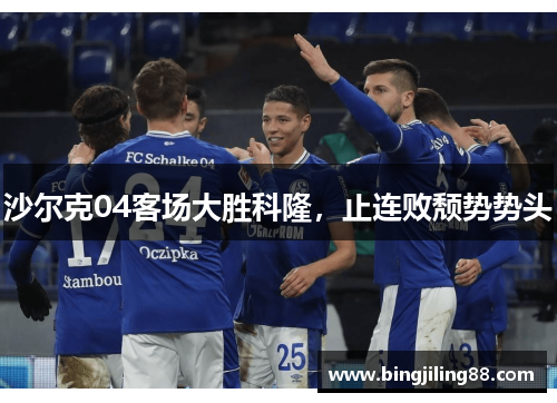 沙尔克04客场大胜科隆，止连败颓势势头
