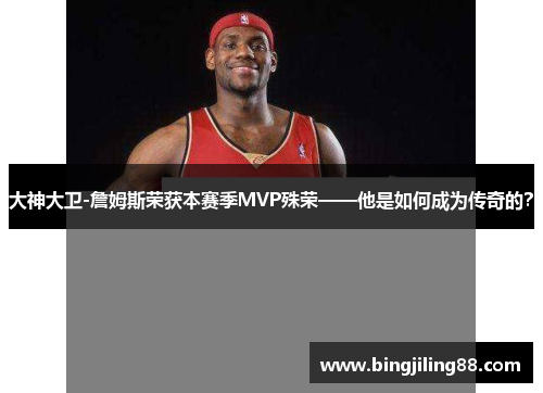 大神大卫-詹姆斯荣获本赛季MVP殊荣——他是如何成为传奇的？