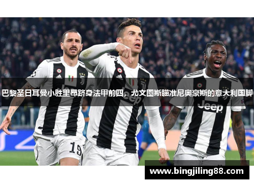 巴黎圣日耳曼小胜里昂跻身法甲前四，尤文图斯瞄准尼奥豪斯的意大利国脚
