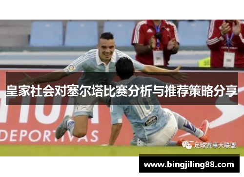 皇家社会对塞尔塔比赛分析与推荐策略分享