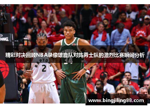 精彩对决回顾NBA录像雄鹿队对阵勇士队的激烈比赛瞬间分析