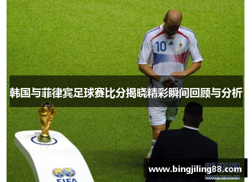 韩国与菲律宾足球赛比分揭晓精彩瞬间回顾与分析