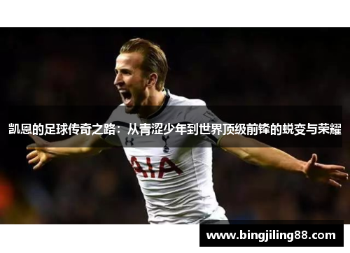 凯恩的足球传奇之路：从青涩少年到世界顶级前锋的蜕变与荣耀