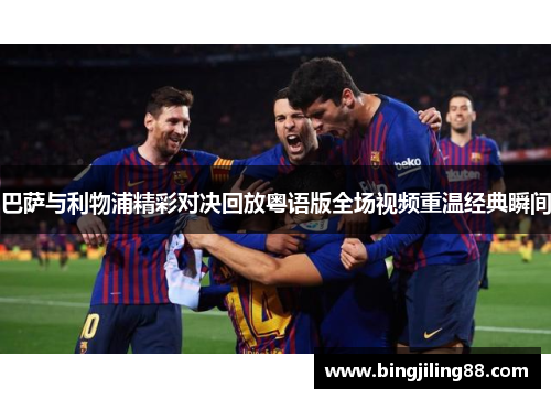 巴萨与利物浦精彩对决回放粤语版全场视频重温经典瞬间